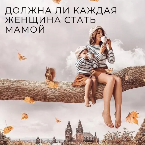 Обязана ли женщина быть матерью? Размышления репродуктолога